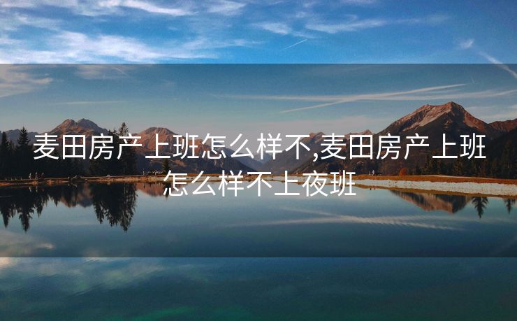 麦田房产上班怎么样不,麦田房产上班怎么样不上夜班