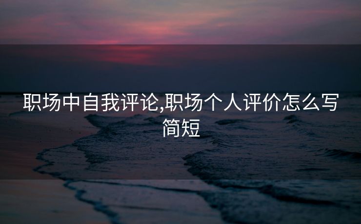 职场中自我评论,职场个人评价怎么写简短