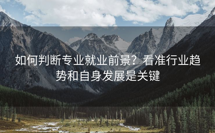 如何判断专业就业前景？看准行业趋势和自身发展是关键