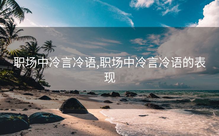 职场中冷言冷语,职场中冷言冷语的表现