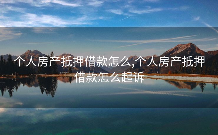 个人房产抵押借款怎么,个人房产抵押借款怎么起诉