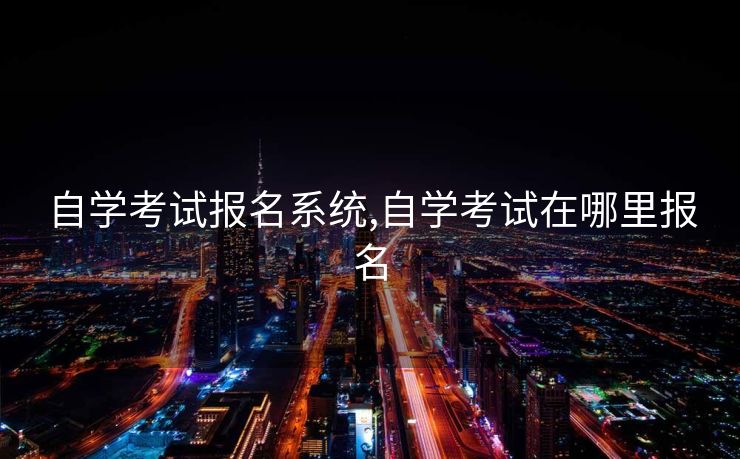 自学考试报名系统,自学考试在哪里报名