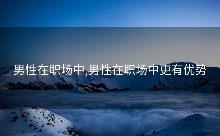 男性在职场中,男性在职场中更有优势