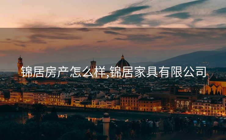 锦居房产怎么样,锦居家具有限公司