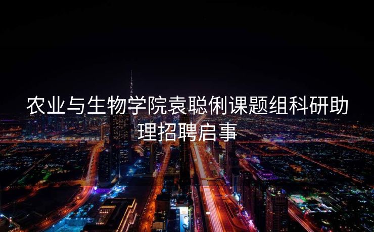 农业与生物学院袁聪俐课题组科研助理招聘启事