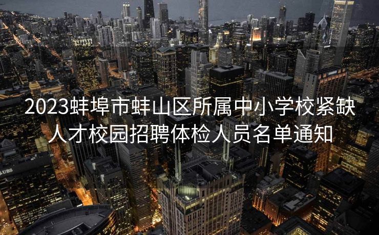 2023蚌埠市蚌山区所属中小学校紧缺人才校园招聘体检人员名单通知