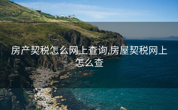 房产契税怎么网上查询,房屋契税网上怎么查