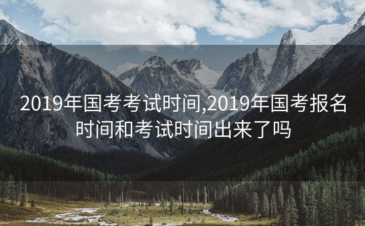 2019年国考考试时间,2019年国考报名时间和考试时间出来了吗