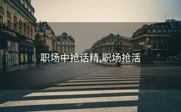 职场中抢话精,职场抢活
