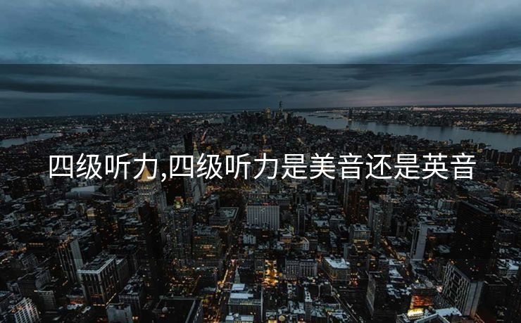 四级听力,四级听力是美音还是英音