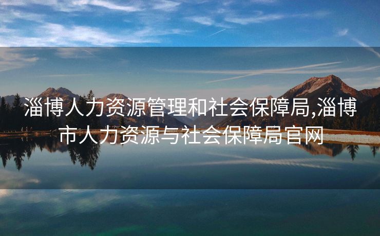 淄博人力资源管理和社会保障局,淄博市人力资源与社会保障局官网