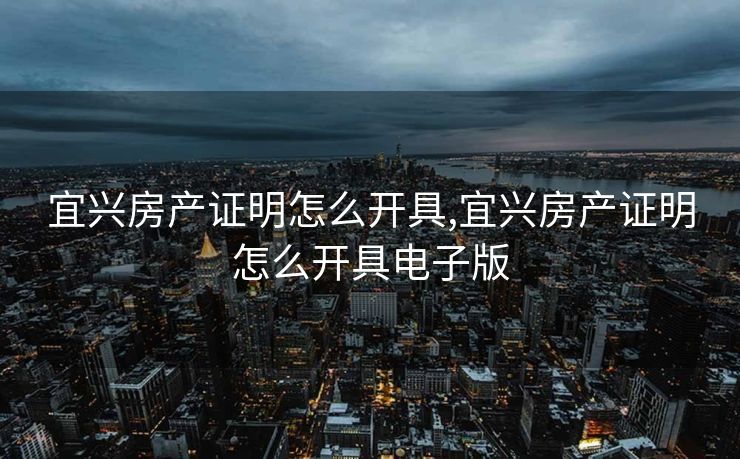 宜兴房产证明怎么开具,宜兴房产证明怎么开具电子版