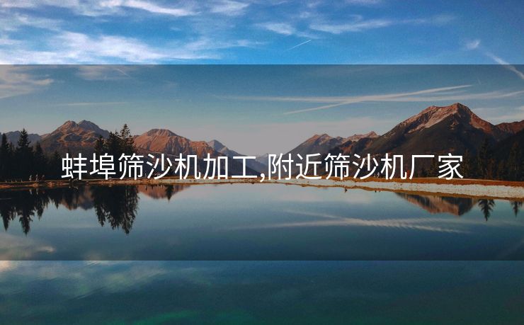 蚌埠筛沙机加工,附近筛沙机厂家