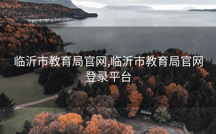 临沂市教育局官网,临沂市教育局官网登录平台