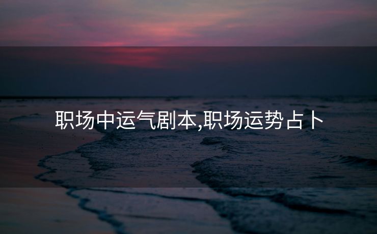 职场中运气剧本,职场运势占卜