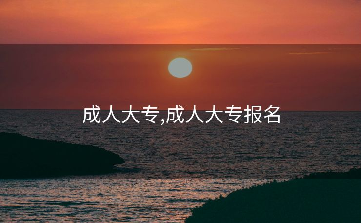 成人大专,成人大专报名