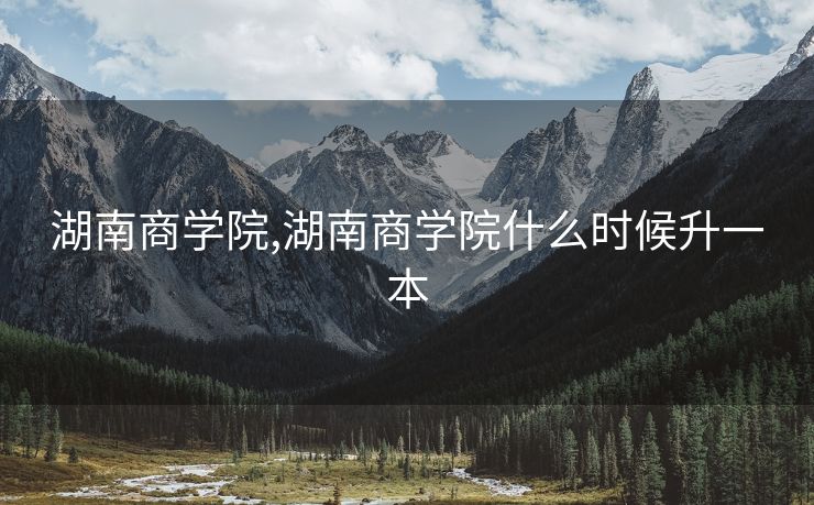湖南商学院,湖南商学院什么时候升一本