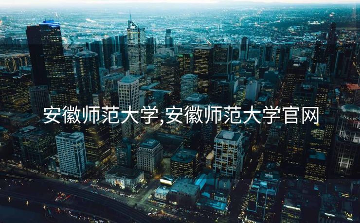 安徽师范大学,安徽师范大学官网