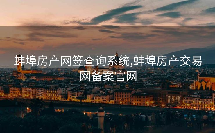 蚌埠房产网签查询系统,蚌埠房产交易网备案官网