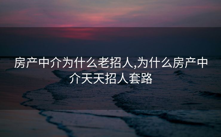 房产中介为什么老招人,为什么房产中介天天招人套路