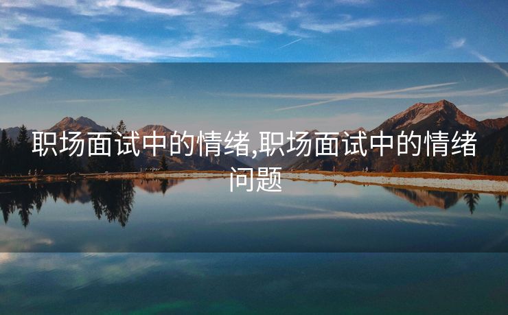 职场面试中的情绪,职场面试中的情绪问题