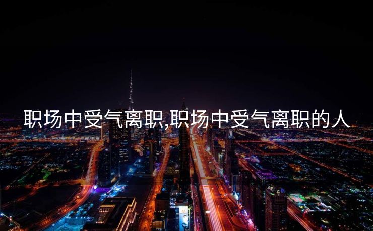职场中受气离职,职场中受气离职的人