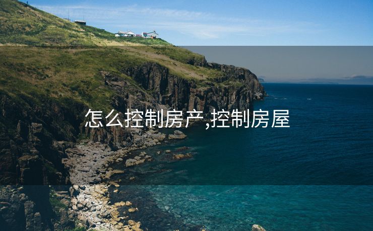 怎么控制房产,控制房屋