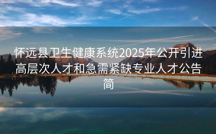 怀远县卫生健康系统2025年公开引进高层次人才和急需紧缺专业人才公告简