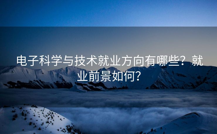 电子科学与技术就业方向有哪些？就业前景如何？