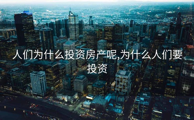 人们为什么投资房产呢,为什么人们要投资