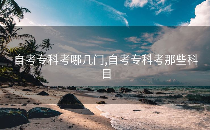 自考专科考哪几门,自考专科考那些科目