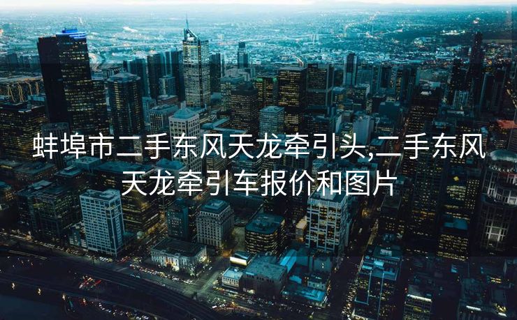 蚌埠市二手东风天龙牵引头,二手东风天龙牵引车报价和图片